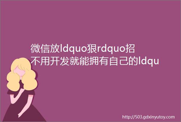 微信放ldquo狠rdquo招不用开发就能拥有自己的ldquo门店小程序rdquo
