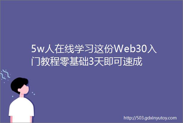 5w人在线学习这份Web30入门教程零基础3天即可速成