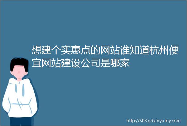 想建个实惠点的网站谁知道杭州便宜网站建设公司是哪家
